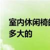室内休闲椅的常用尺寸 休闲椅一般的尺寸是多大的 室内休闲椅的常用尺寸 休闲椅一般的尺寸是多大的