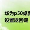 华为p50桌面返回键怎么设置 华为P50E怎么设置返回键 