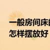 一般房间床的位置怎么摆放 我想问床的位置怎样摆放好 
