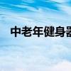 中老年健身器材 老年人如何选择健身器材
