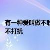 有一种爱叫做不联系 有一种爱，叫不联系；有一种思念，叫不打扰