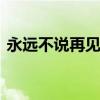 永远不说再见英文 永远不说再见英语怎么说