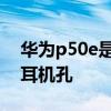 华为p50e是双扬声器吗 华为P50E采用什么耳机孔 