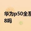 华为p50全系支持ip68 华为p50系列支持IP68吗 