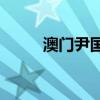 澳门尹国驹介绍(澳门尹国驹现状)
