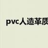 pvc人造革质量如何 pvc人造革厂家哪家最好 