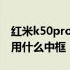 红米k50pro屏幕有什么缺点 红米K50Pro采用什么中框 红米k50pro屏幕有什么缺点 红米K50Pro采用什么中框