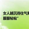 女人越沉得住气男人越喜欢 沉得住气的女人，越能让男人“服服帖帖”
