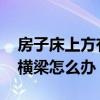 房子床上方有横梁如何处理 我想问床上方有横梁怎么办 