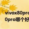 vivox80pro和x70pro哪个好 vivox80和x70pro哪个好 