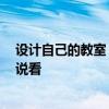设计自己的教室 问问哪个懂得怎么设计教室比较好 谁能说说看 