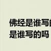 佛经是谁写的 佛经读了这么久，你知道佛经是谁写的吗？