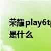 荣耀play6tpro怎样 荣耀Play6TPro优缺点是什么 