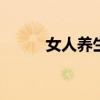 女人养生 女性日常养生知识大全