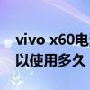 vivo x60电池能用多久 vivox80手机电池可以使用多久 
