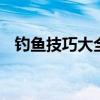 钓鱼技巧大全 钓鱼的正确顺序与操作方法