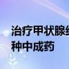 治疗甲状腺结节的药 治甲状腺结节能用的10种中成药