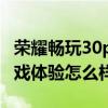 荣耀畅玩30plus怎样操作 荣耀畅玩30plus游戏体验怎么样 