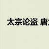 太宗论盗 唐太宗论止盗的原文和翻译优质