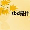 tbd是什么意思(tbd是什么的缩写)