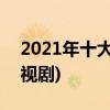 2021年十大最热门电视剧(2021年最热门电视剧)