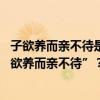 子欲养而亲不待是什么意思 如何理解“树欲静而风不止，子欲养而亲不待”？