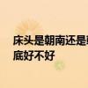床头是朝南还是朝北摆放好 床头放哪位方向好 床头朝南到底好不好 