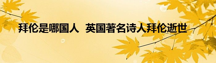 拜伦是哪国人  英国著名诗人拜伦逝世