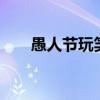 愚人节玩笑经典    愚人节的玩笑大全