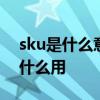 sku是什么意思啊 SKU是什么对商品营销有什么用