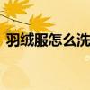 羽绒服怎么洗干净？ 教你自己在家洗羽绒服