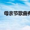 母亲节歌曲有哪些？ 25首关于母亲的歌曲