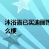 沐浴露已买迪丽热巴仍爱我 沐浴露已买迪丽热巴仍爱我是什么梗
