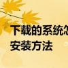 下载的系统怎么安装 2020年最新电脑系统的安装方法