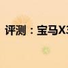 评测：宝马X3以及凯迪拉克XT4功能怎么样