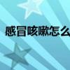 感冒咳嗽怎么治最有效 治感冒咳嗽的小偏方
