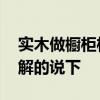 实木做橱柜柜体好不好 实木的橱柜好不好了解的说下 