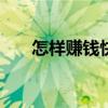 怎样赚钱快 看看赚快钱的“4种方法”