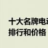 十大名牌电动车排名及价格 纯电动汽车品牌排行和价格