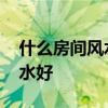 什么房间风水不好 哪位说说什么样的房间风水好 