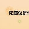 陀螺仪是什么 陀螺仪作用及使用介绍