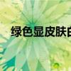 绿色显皮肤白还是黑 果绿色显黑还是显白