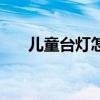 儿童台灯怎样选 儿童台灯怎样选择啊 