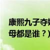 康熙九子夺嫡(康熙晚年九子夺嫡，他们的生母都是谁？)