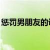 惩罚男朋友的诀窍(惩罚男朋友sp的诀窍)优质