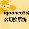 iqooneo5s怎么切换平行模式 iqooneo5s怎么切换系统 iqooneo5s怎么切换平行模式 iqooneo5s怎么切换系统