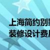 上海简约别墅装修设计费用 谁知道上海别墅装修设计费用 上海简约别墅装修设计费用 谁知道上海别墅装修设计费用