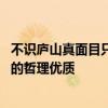 不识庐山真面目只缘身在此山中的哲理 不识庐山真面目蕴含的哲理优质 不识庐山真面目只缘身在此山中的哲理 不识庐山真面目蕴含的哲理优质