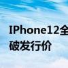 IPhone12全面跌破发行价——iphone 12跌破发行价