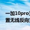 一加10pro无线反向充电 一加10Pro怎么设置无线反向充电 